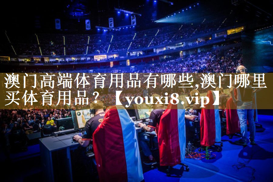 澳门高端体育用品有哪些,澳门哪里买体育用品？