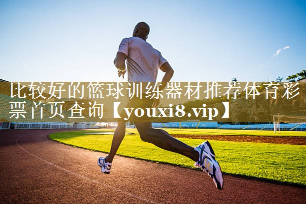 比较好的篮球训练器材推荐体育彩票首页查询