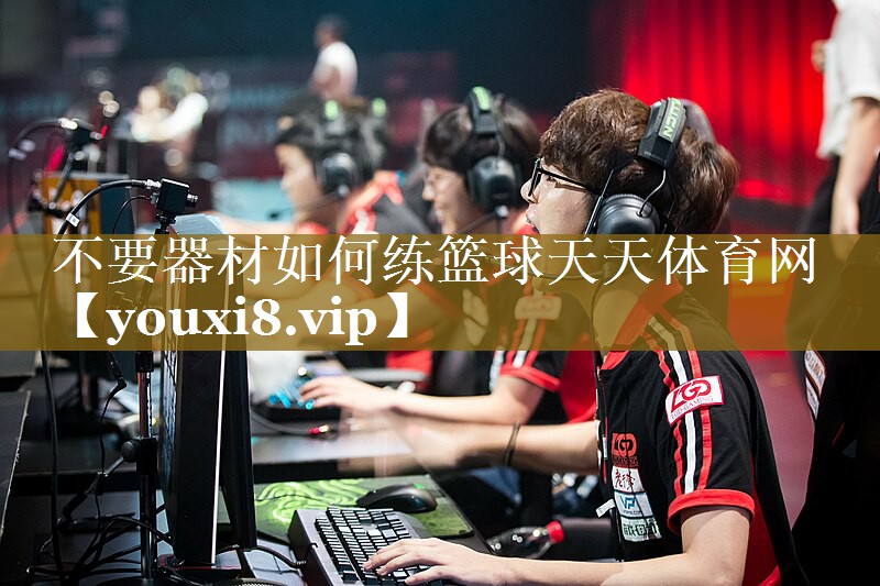 不要器材如何练篮球天天体育网