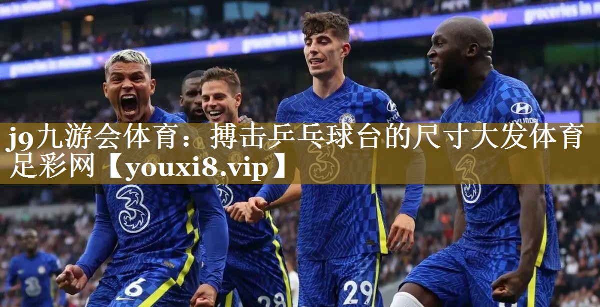 j9九游会体育：搏击乒乓球台的尺寸大发体育足彩网