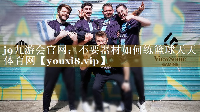 j9九游会官网：不要器材如何练篮球天天体育网