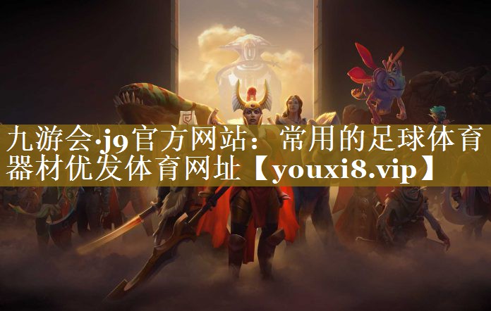 九游会·j9官方网站：常用的足球体育器材优发体育网址