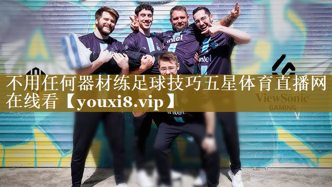 不用任何器材练足球技巧五星体育直播网在线看