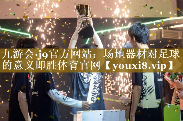 九游会·j9官方网站：场地器材对足球的意义即胜体育官网