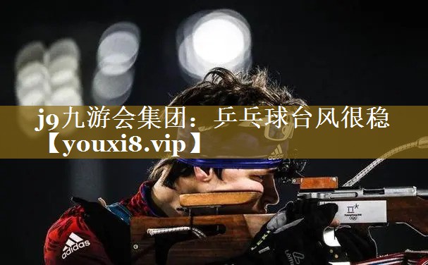 j9九游会集团：乒乓球台风很稳