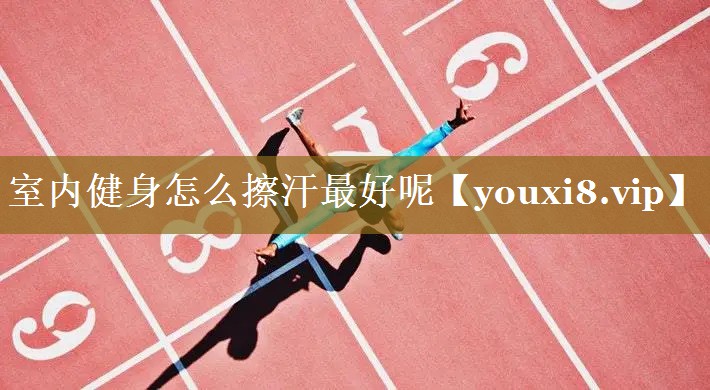 室内健身怎么擦汗最好呢