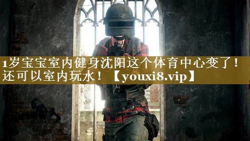 1岁宝宝室内健身沈阳这个体育中心变了！还可以室内玩水！