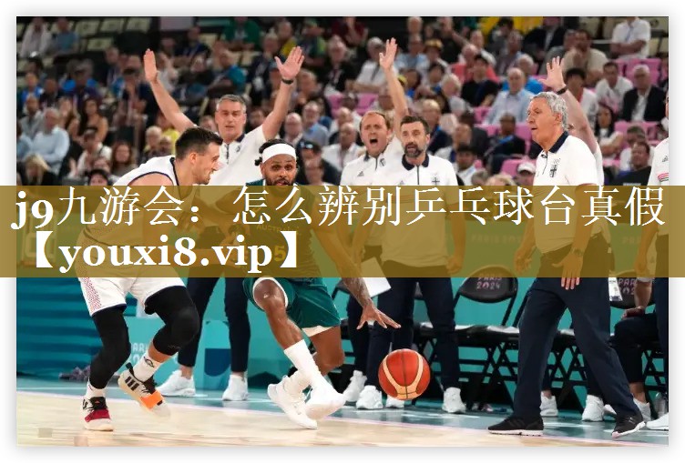 j9九游会：怎么辨别乒乓球台真假