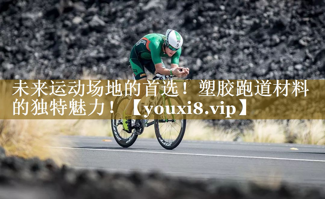 未来运动场地的首选!塑胶跑道材料的独特魅力! 未来运动场地的首选!塑胶跑道材料的独特魅力!