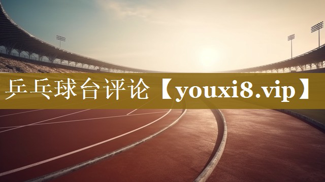 乒乓球台评论 乒乓球台评论