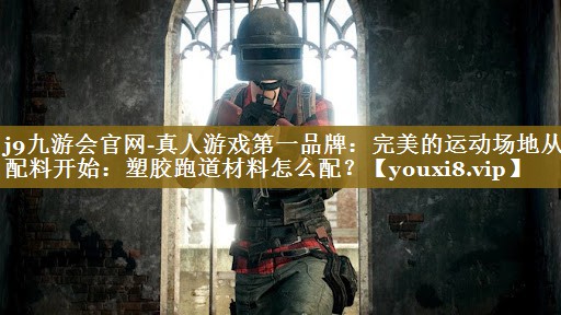 完美的运动场地从配料开始：塑胶跑道材料怎么配？