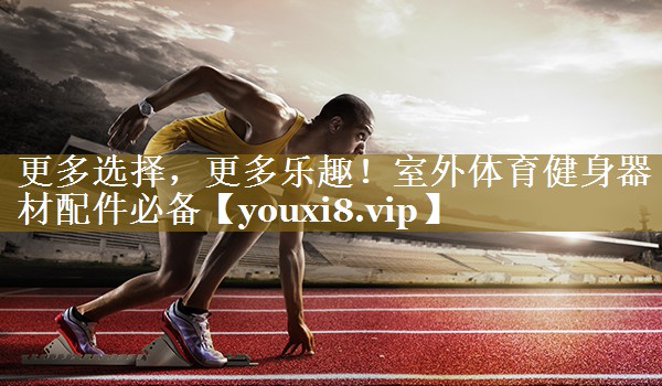 更多选择，更多乐趣！室外体育健身器材配件必备